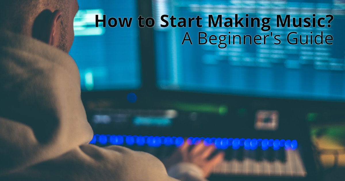 How to Start Making Music? A Beginner’s Guide