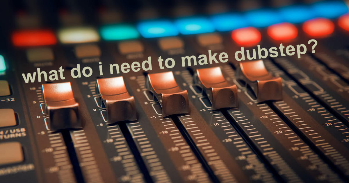 What do I need to make dubstep